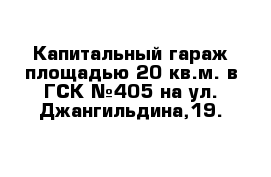 Капитальный гараж площадью 20 кв.м. в ГСК №405 на ул. Джангильдина,19.